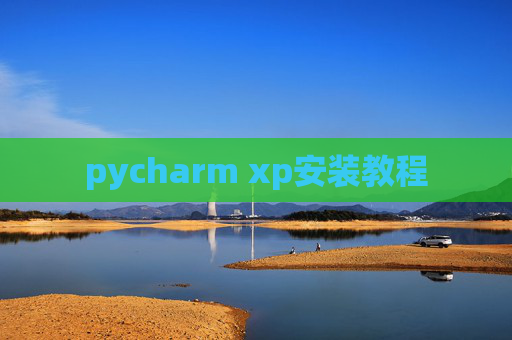 pycharm xp安装教程 pycharm xp安装教程